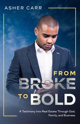 From Broke to BOLD: A Testimony Into Real Estate Through Faith, Family, and Business - Carr, Asher