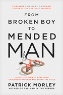 From Broken Boy to Mended Man: A Positive Plan to Heal Your Childhood Wounds and Break the Cycle