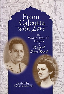 From Calcutta with Love: The World War II Letters of Richard and Reva Beard - Beard, Richard, and Beard, Reva, and Pinkerton, Elaine (Editor)