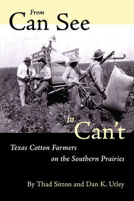 From Can See to Can't: Texas Cotton Farmers on the Southern Prairies - Sitton, Thad, and Utley, Dan K