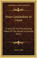 From Cannibalism to Christ: A Story of the Transforming Power of the Gospel in Darkest Africa
