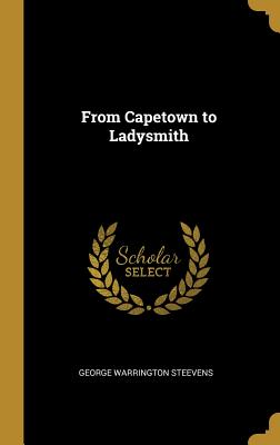 From Capetown to Ladysmith - Steevens, George Warrington