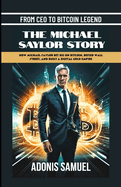 From CEO to Bitcoin Legend: The Michael Saylor Story: How Michael Saylor Bet Big On Bitcoin, Defied Wall Street, and Built a Digital Gold Empire