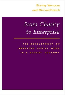 From Charity to Enterprise: The Development of American Social Work in a Market Economy - Wenocur, Stanley, and Reisch, Michael