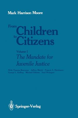 From Children to Citizens: Volume I: The Mandate for Juvenile Justice - Bearrows, Thomas, and Moore, Mark H, and Bleich, Jeffrey
