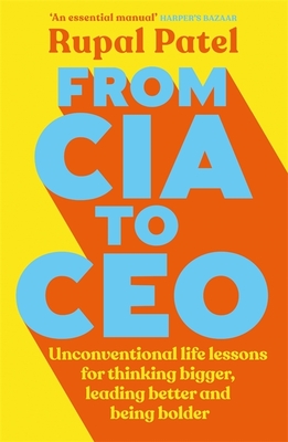 From CIA to CEO: Unconventional Life Lessons for Thinking Bigger, Leading Better, and Being Bolder (Leadership Book for Ceos, CIA Advice for Entrepreneurship Development, Esoteric Business Methods, Corporate Strategies to Use) - Patel, Rupal
