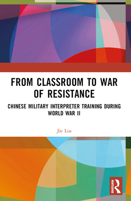 From Classroom to War of Resistance: Chinese Military Interpreter Training during World War II - Liu, Jie