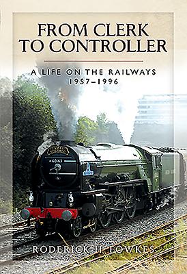 From Clerk to Controller: A Life on the Railways 1957-1996 - Fowkes, Roderick H.