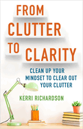 From Clutter to Clarity: Clean Up Your Mindset to Clear Out Your Clutter