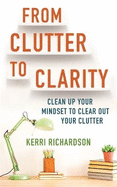 From Clutter to Clarity: Clean Up Your Mindset to Clear Out Your Clutter