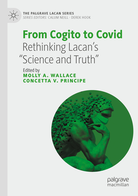 From Cogito to Covid: Rethinking Lacan's "Science and Truth" - Wallace, Molly A. (Editor), and Principe, Concetta V. (Editor)