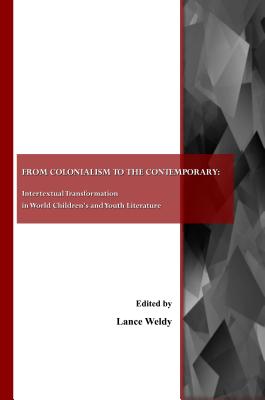 From Colonialism to the Contemporary: Intertextual Transformation in World Children's and Youth Literature - Weldy, Lance (Editor)