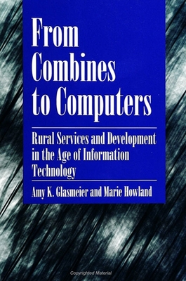 From Combines to Computers: Rural Services and Development in the Age of Information Technology - Glasmeier, Amy K, Ph.D., and Howland, Marie