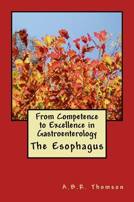 From Competence to Excellence in Gastroenterology: The Esophagus - Thomson, A B R, Dr.