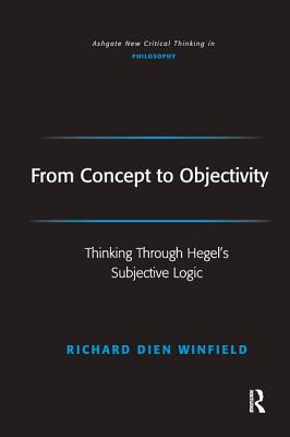 From Concept to Objectivity: Thinking Through Hegel's Subjective Logic - Winfield, Richard Dien