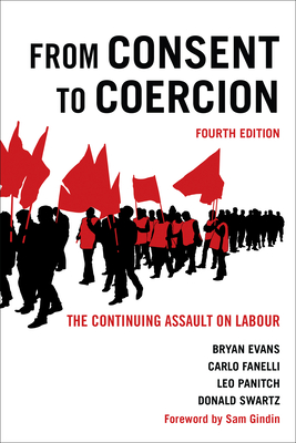 From Consent to Coercion: The Continuing Assault on Labour, Fourth Edition - Evans, Bryan, and Fanelli, Carlo, and Panitch, Leo