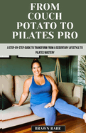 From Couch Potato to Pilates Pro: A Step-by-Step Guide to Transform from a Sedentary Lifestyle to Pilates Mastery