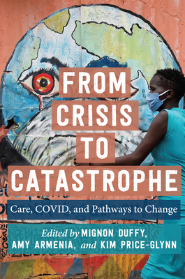 From Crisis to Catastrophe: Care, Covid, and Pathways to Change - Duffy, Mignon, Professor (Editor), and Armenia, Amy, Professor (Editor), and Price-Glynn, Kim (Editor)