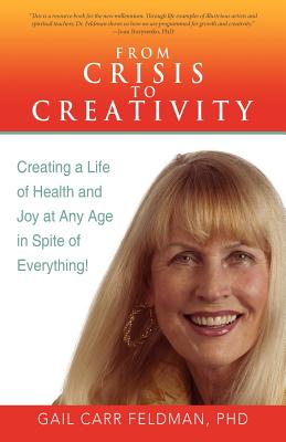 From Crisis to Creativity: Creating a Life of Health and Joy at Any Age in Spite of Everything! - Feldman, Gail Carr, PhD