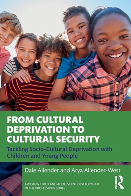 From Cultural Deprivation to Cultural Security: Tackling Socio-Cultural Deprivation with Children and Young People - Allender, Dale, and Allender-West, Arya