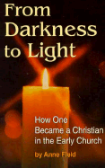 From Darkness to Light: How to Become a Christian in the Early Church - Field, Anne