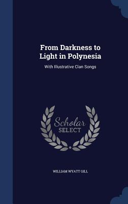 From Darkness to Light in Polynesia: With Illustrative Clan Songs - Gill, William Wyatt