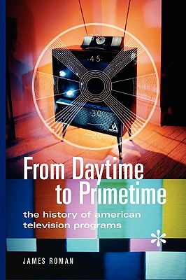 From Daytime to Primetime: The History of American Television Programs - Roman, James