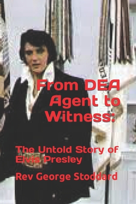 From DEA Agent to Witness: the Untold Story of Elvis Presley - Stoddard, George, Rev.
