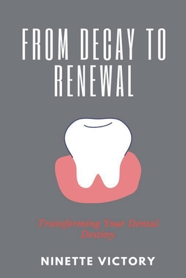 From Decay to Renewal: Transforming Your Dental Destiny - Victory, Ninette