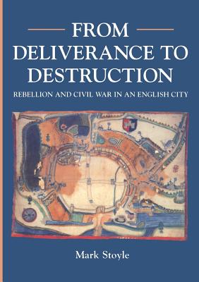 From Deliverance To Destruction: Rebellion and Civil War in an English City - Stoyle, Mark Prof