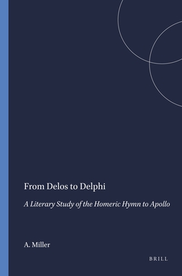 From Delos to Delphi: A Literary Study of the Homeric Hymn to Apollo - Miller, A M