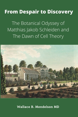 From Despair to Discovery: The Botanical Odyssey of Matthias Jakob Schleiden and the Dawn of Cell Theory - Mendelson, Wallace B