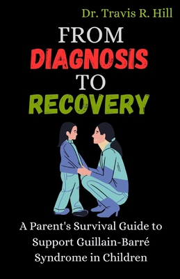 From Diagnosis to Recovery: A Parent's Survival Guide to Support Guillain-Barr Syndrome in Children - Hill, Travis R