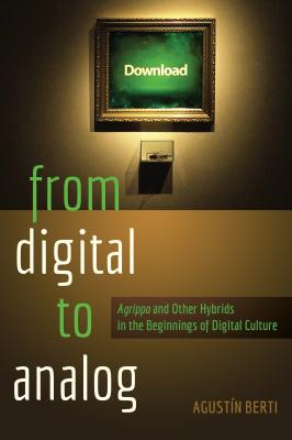 From Digital to Analog: Agrippa and Other Hybrids in the Beginnings of Digital Culture - Berti, Augustn