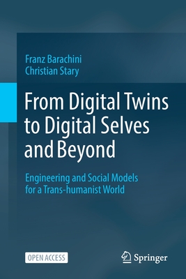 From Digital Twins to Digital Selves and Beyond: Engineering and Social Models for a Trans-humanist World - Barachini, Franz, and Stary, Christian