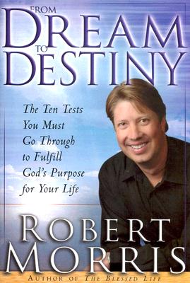 From Dream to Destiny: The Ten Tests You Must Go Through to Fulfill God's Purpose for Your Life - Morris, Robert
