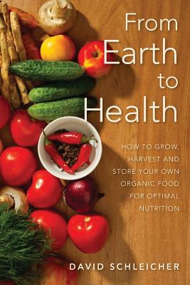 From Earth to Health: How to enjoy a healthy life by growing and eating your own organic food - Schleicher, David a