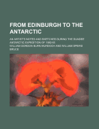 From Edinburgh to the Antarctic: An Artist's Notes and Sketches During the Dundee Antarctic Expedition of 1892-93 (Classic Reprint)