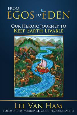 From Egos to Eden: Our Heroic Journey to Keep Earth Livable - Van Ham, Lee, and St Onge (Haudenosaune), Patricia (Foreword by)