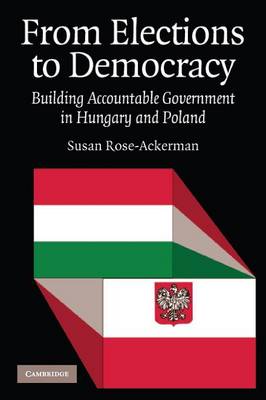 From Elections to Democracy: Building Accountable Government in Hungary and Poland - Rose-Ackerman, Susan