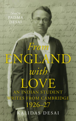 From England With Love: An Indian Student Writes From Cambridge (1926-27) - Desai, Kalidas, and Desai, Padma