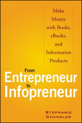 From Entrepreneur to Infopreneur: Make Money with Books, Ebooks, and Information Products - Chandler, Stephanie