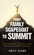 From Family Scapegoat to Summit: Shedding Labels and Paving Your Legacy. Breaking From Family Scapegoating and How to Set Boundaries in a Dysfunctional Family for Returning to Healthy Relationships