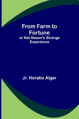 From Farm to Fortune: or Nat Nason's Strange Experience - Alger, Horatio, Jr.