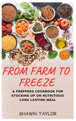 From Farm to Freeze: A Prepper's Cookbook for Stocking Up on Nutritious Long-Lasting Meals - Taylor, Shawn