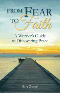 From Fear to Faith: A Worrier's Guide to Discovering Peace