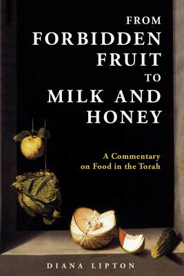 From Forbidden Fruit to Milk and Honey: A Commentary on Food in the Torah - Lipton, Diana