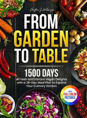 From Garden to Table: 1500 Days of Fresh and Vibrant Vegan Delights with a 28-Day Meal Plan to Expand Your Culinary Horizon Full Color Edition - Williamson, Christina J