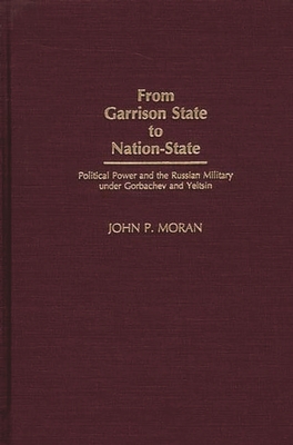 From Garrison State to Nation-State: Political Power and the Russian Military under Gorbachev and Yeltsin - Moran, John, Dr.