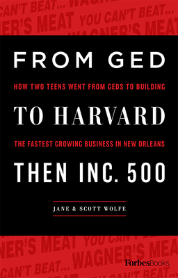 From GED to Harvard Then Inc. 500: How Two Teens Went from Geds to Building the Fastest Growing Business in New Orleans - Wolfe, Jane, and Wolfe, Scott